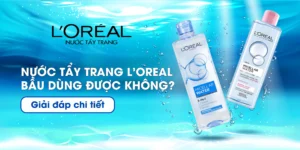 Nước tẩy trang L'Oreal bầu dùng được không? Giải đáp chi tiết